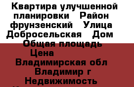 Квартира улучшенной планировки › Район ­ фрунзенский › Улица ­ Добросельская › Дом ­ 163 › Общая площадь ­ 35 › Цена ­ 1 820 000 - Владимирская обл., Владимир г. Недвижимость » Квартиры продажа   